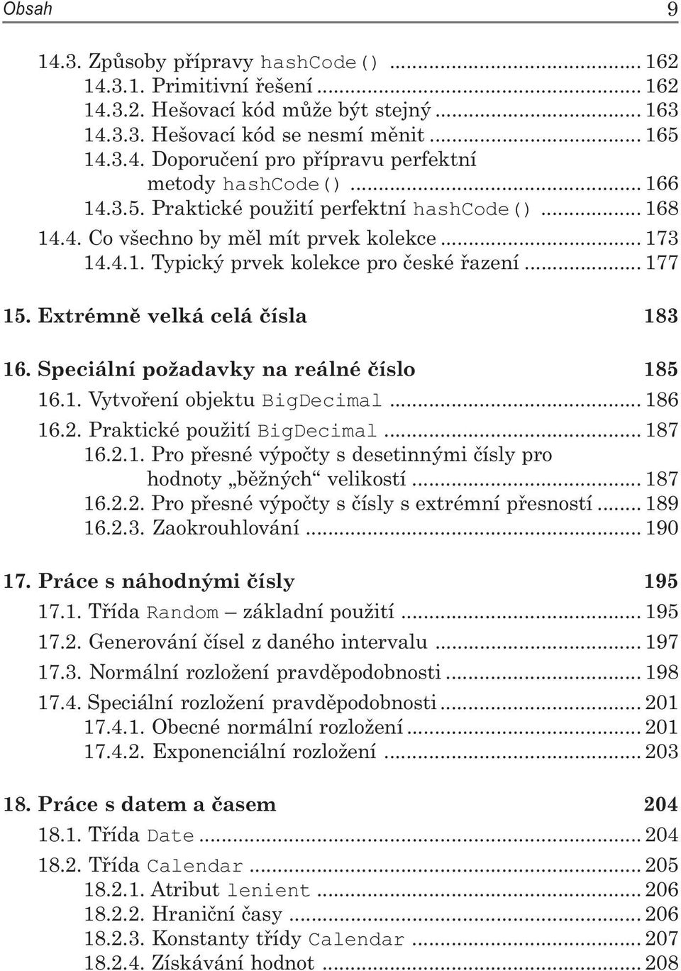 Extrémně velká celá čísla 183 16. Speciální požadavky na reálné číslo 185 16.1. Vytvoření objektu BigDecimal... 186 16.2. Praktické použití BigDecimal... 187 16.2.1. Pro přesné výpočty s desetinnými čísly pro hodnoty běžných velikostí.