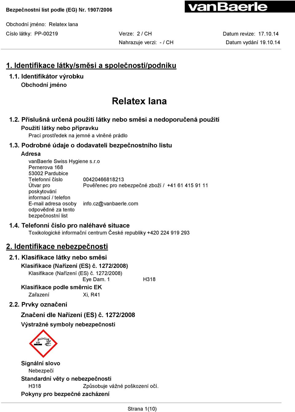 Podrobné údaje o dodavateli bezpečnostního listu Adresa vanbaerle Swiss Hygiene s.r.o Pernerova 168 53002 Pardubice Telefonní číslo 00420466818213 Útvar pro Pověřenec pro nebezpečné zboží / +41 61 415 91 11 poskytování informací / telefon E-mail adresa osoby info.