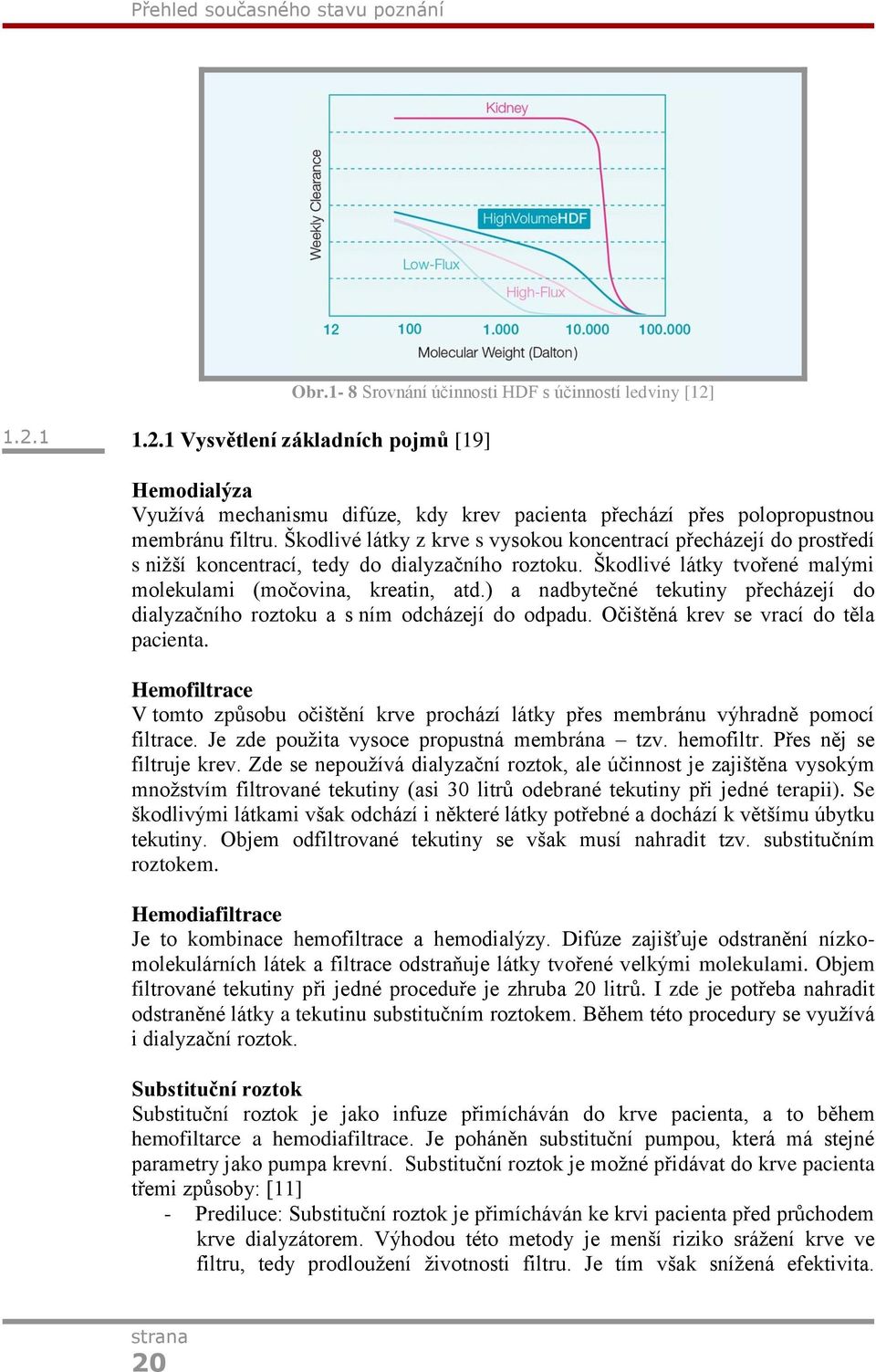 Škodlivé látky z krve s vysokou koncentrací přecházejí do prostředí s nižší koncentrací, tedy do dialyzačního roztoku. Škodlivé látky tvořené malými molekulami (močovina, kreatin, atd.