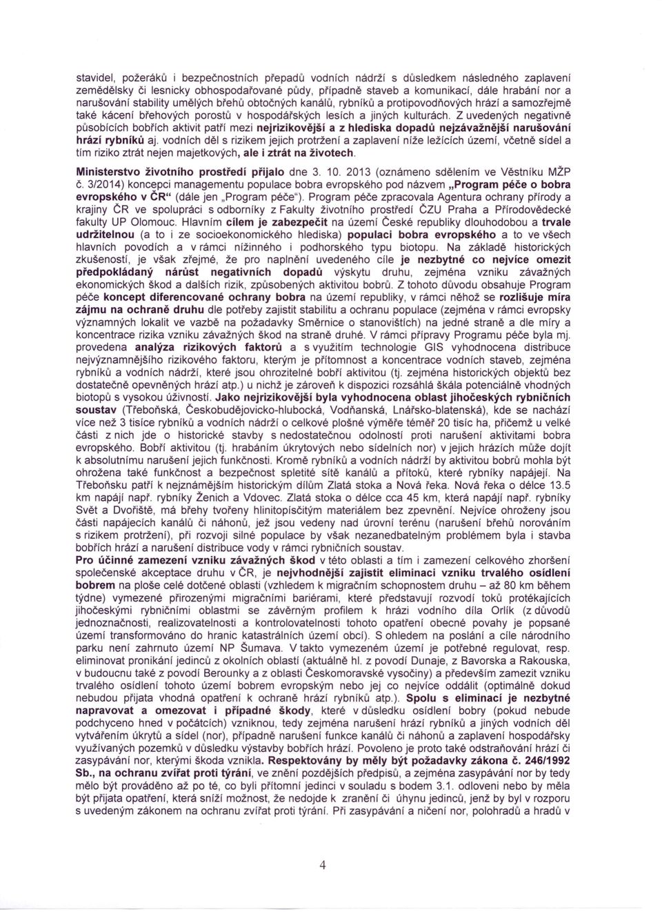 Z uvedených negativně působících bobřích aktivit patří mezi nejrizikovější a z hlediska dopadů nejzávažnější narušování hrází rybníků aj.