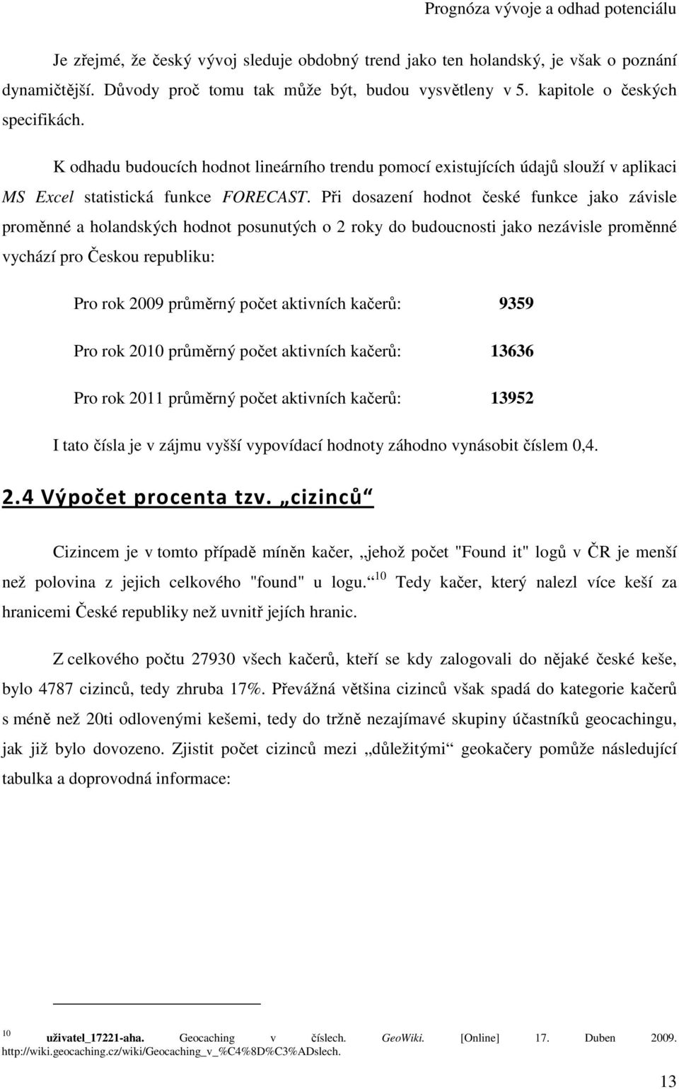 Při dosazení hodnot české funkce jako závisle proměnné a holandských hodnot posunutých o 2 roky do budoucnosti jako nezávisle proměnné vychází pro Českou republiku: Pro rok 2009 průměrný počet