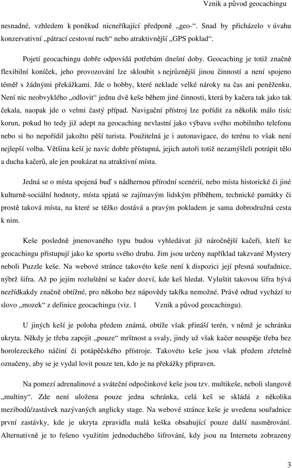 Geocaching je totiž značně flexibilní koníček, jeho provozování lze skloubit s nejrůznější jinou činností a není spojeno téměř s žádnými překážkami.