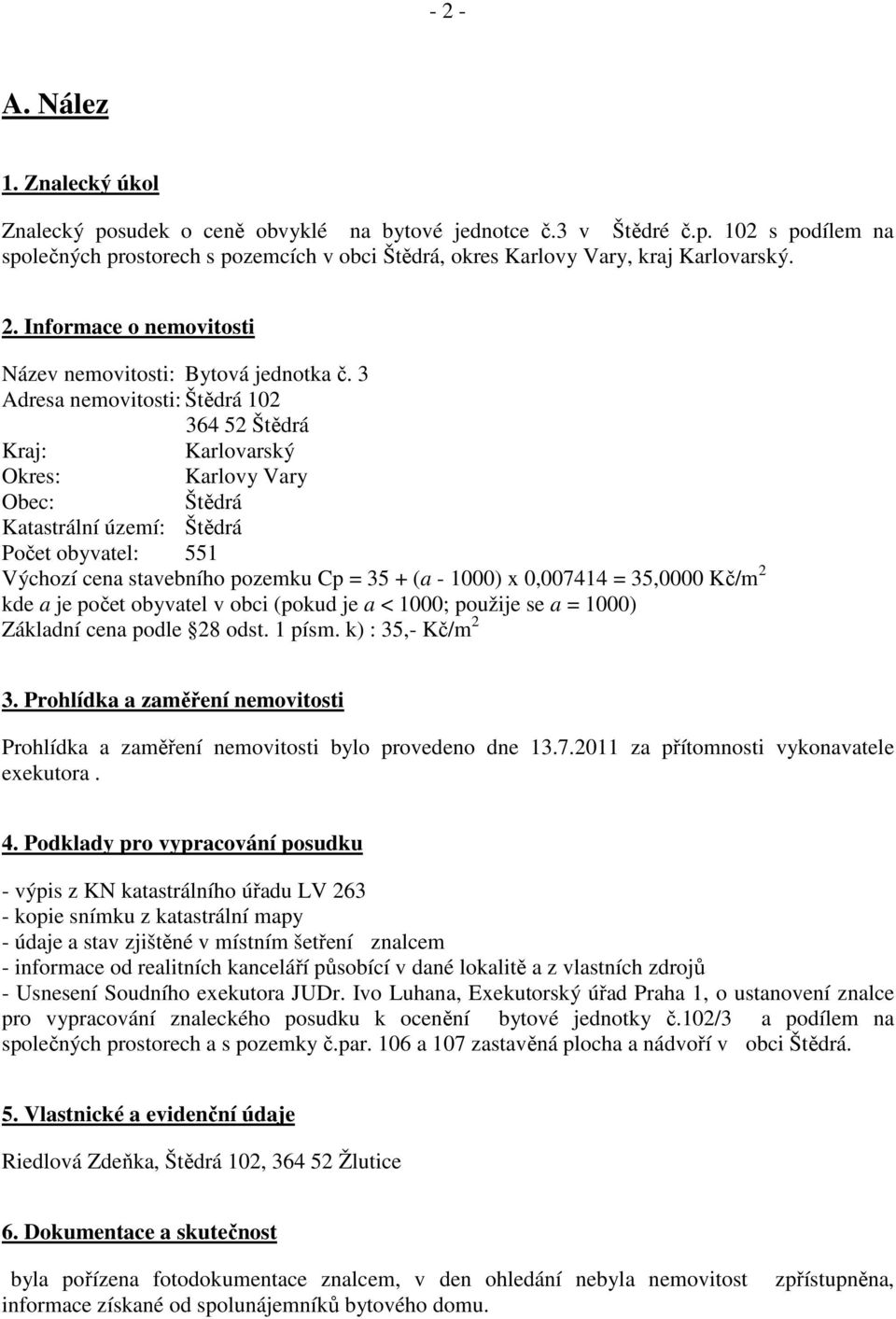 3 Adresa nemovitosti: Štědrá 102 364 52 Štědrá Kraj: Karlovarský Okres: Karlovy Vary Obec: Štědrá Katastrální území: Štědrá Počet obyvatel: 551 Výchozí cena stavebního pozemku Cp = 35 + (a - 1000) x