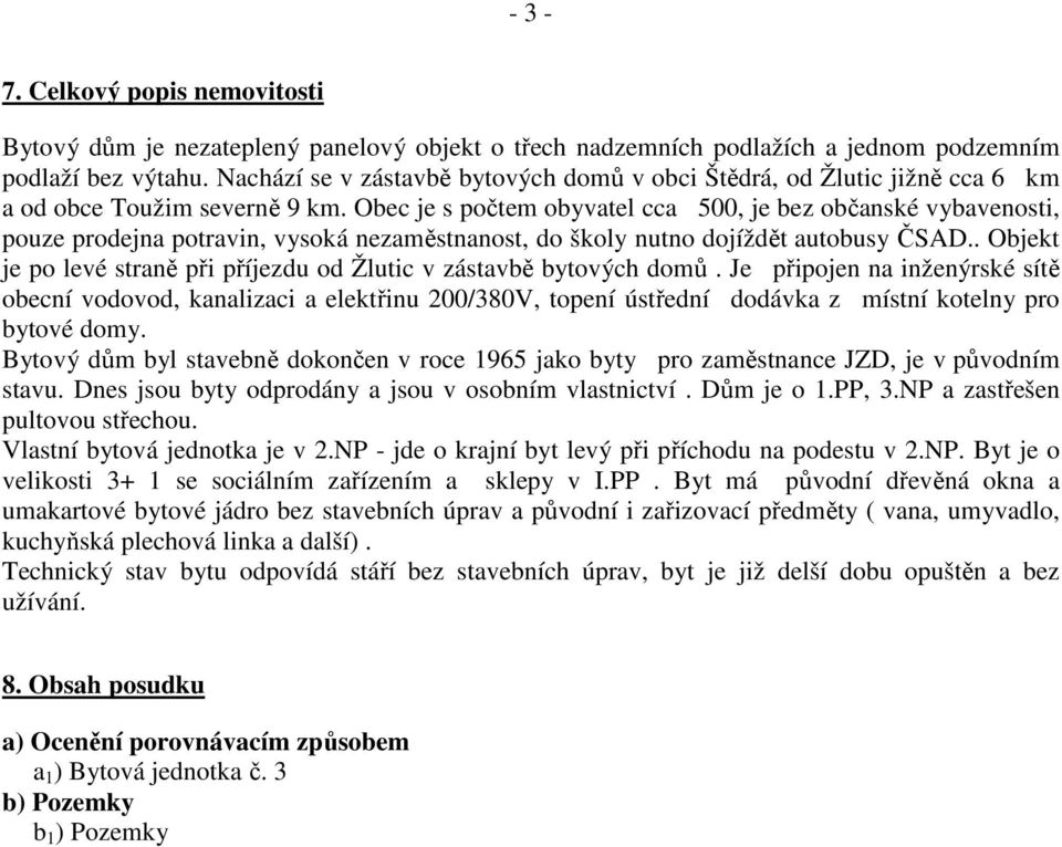 Obec je s počtem obyvatel cca 500, je bez občanské vybavenosti, pouze prodejna potravin, vysoká nezaměstnanost, do školy nutno dojíždět autobusy ČSAD.