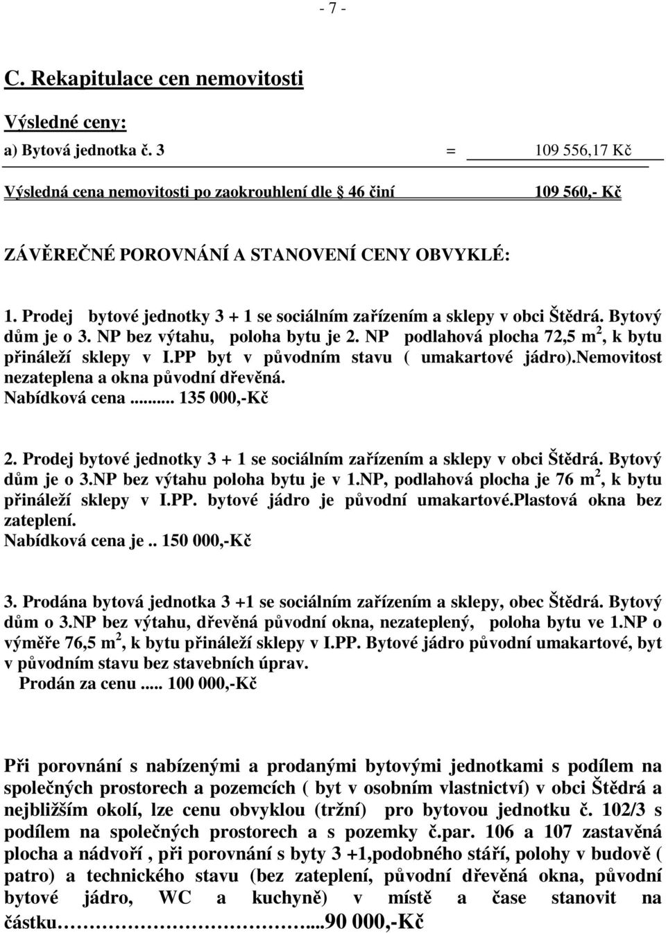 Prodej bytové jednotky 3 + 1 se sociálním zařízením a sklepy v obci Štědrá. Bytový dům je o 3. NP bez výtahu, poloha bytu je 2. NP podlahová plocha 72,5 m 2, k bytu přináleží sklepy v I.