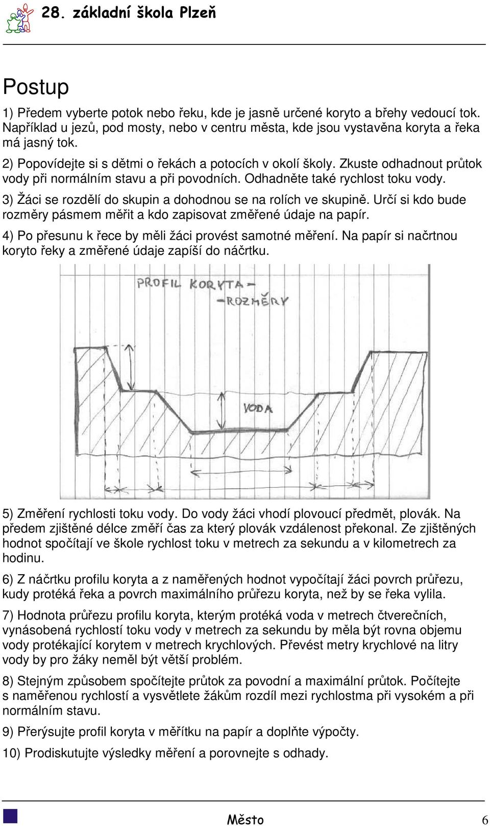 Zkuste odhadnout průtok vody při normálním stavu a při povodních. Odhadněte také rychlost toku vody. 3) Žáci se rozdělí do skupin a dohodnou se na rolích ve skupině.