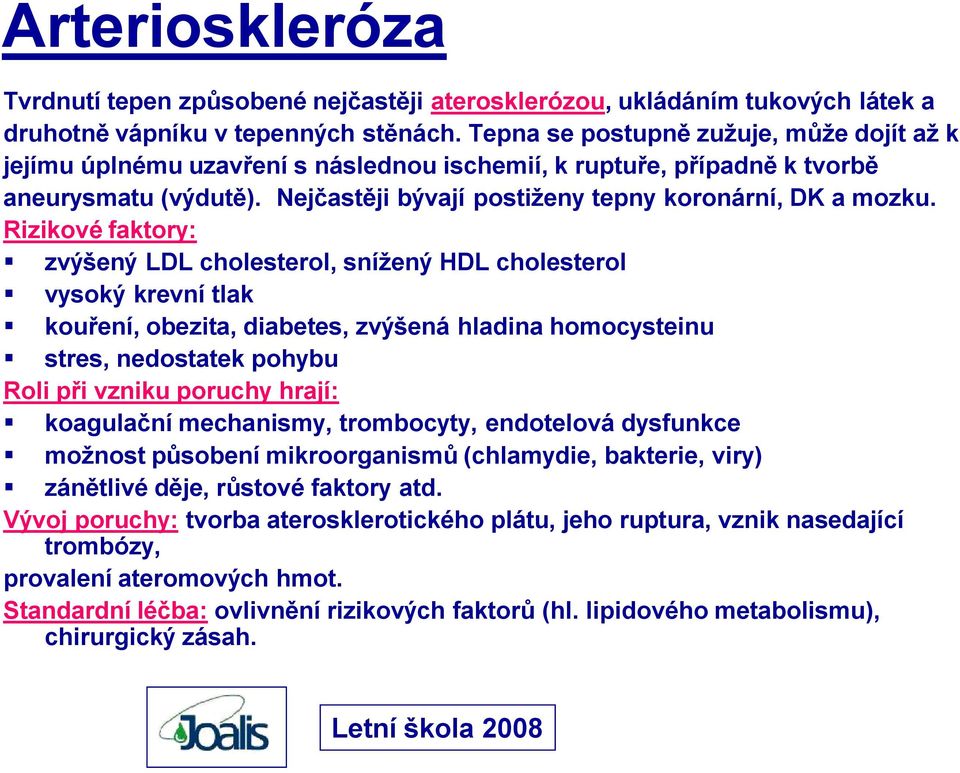 Rizikové faktory: zvýšený LDL cholesterol, snížený HDL cholesterol vysoký krevní tlak kouření, obezita, diabetes, zvýšená hladina homocysteinu stres, nedostatek pohybu Roli při vzniku poruchy hrají: