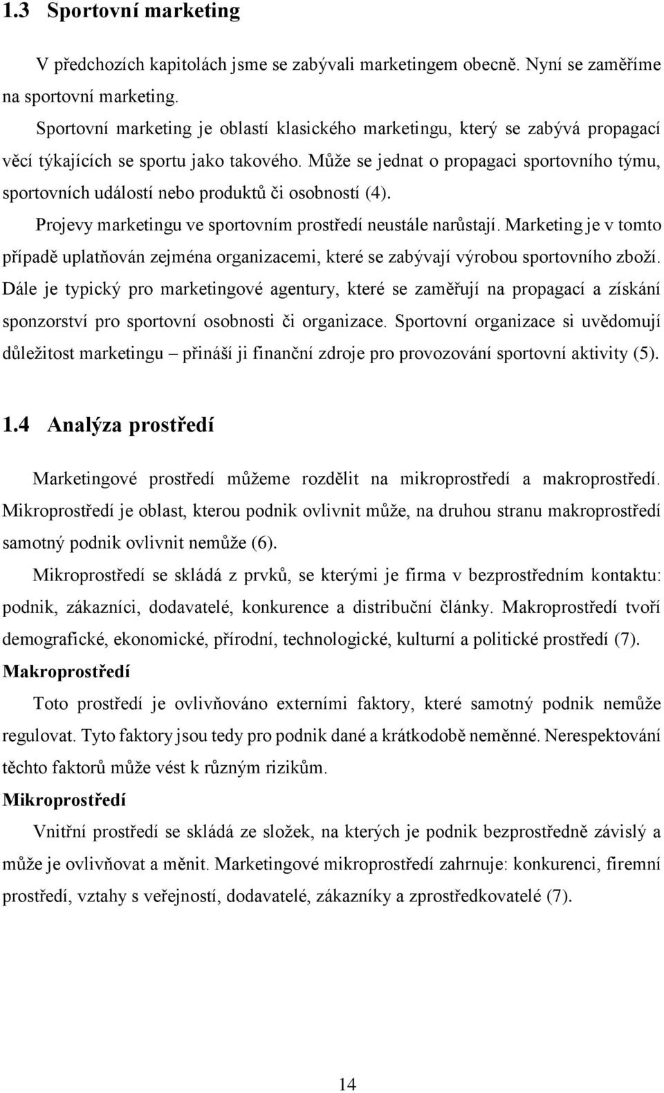 Může se jednat o propagaci sportovního týmu, sportovních událostí nebo produktů či osobností (4). Projevy marketingu ve sportovním prostředí neustále narůstají.