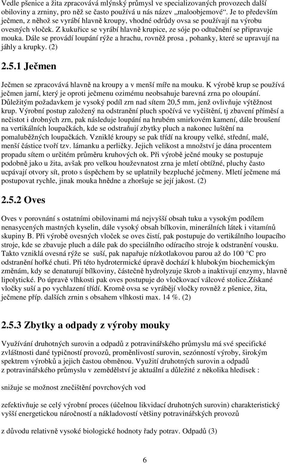 Dále se provádí loupání rýže a hrachu, rovněž prosa, pohanky, které se upravují na jáhly a krupky. (2) 2.5.1 Ječmen Ječmen se zpracovává hlavně na kroupy a v menší míře na mouku.