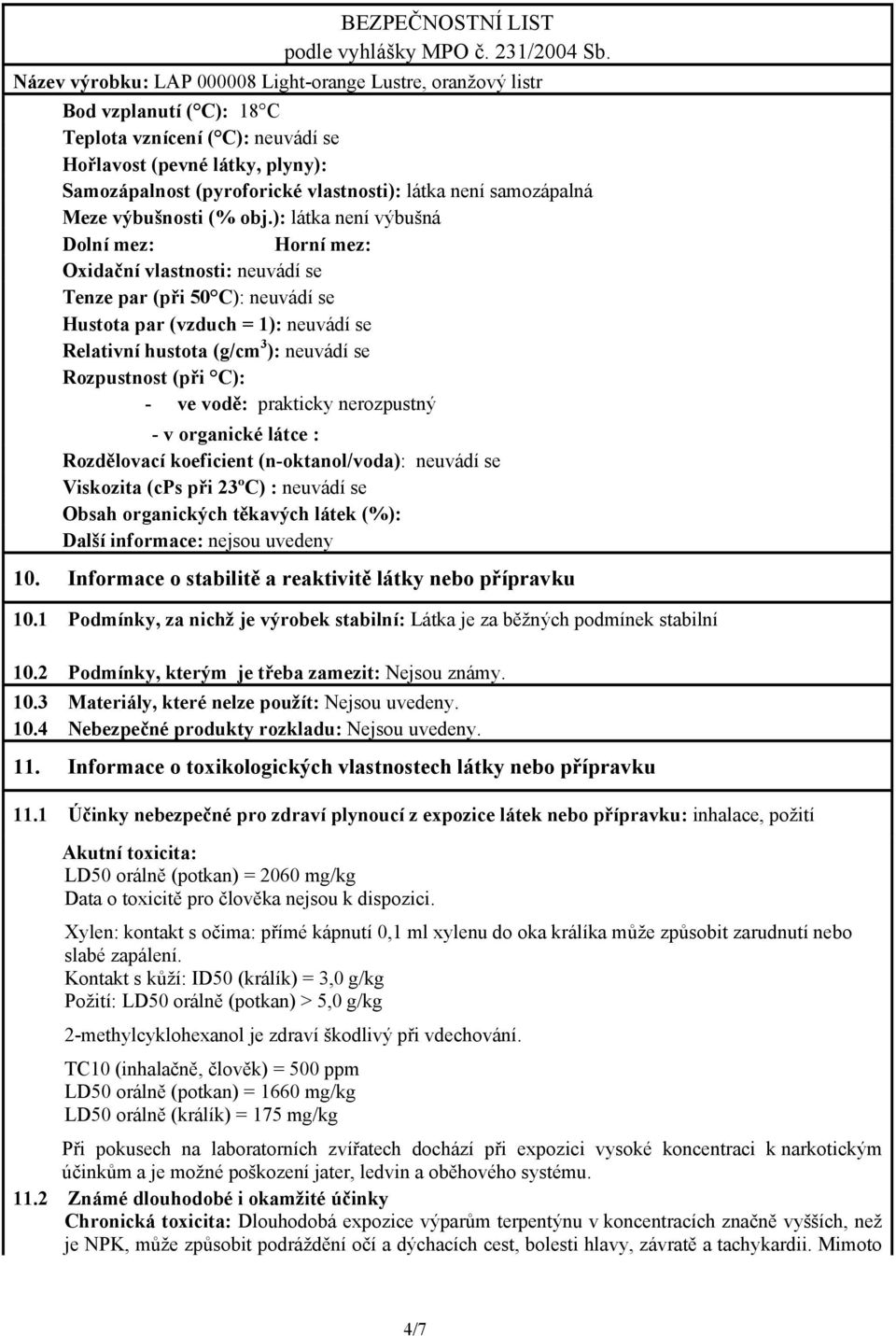 (při C): - ve vodě: prakticky nerozpustný - v organické látce : Rozdělovací koeficient (n-oktanol/voda): neuvádí se Viskozita (cps při 23ºC) : neuvádí se Obsah organických těkavých látek (%): Další