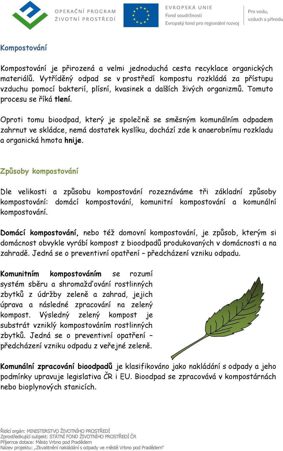 Oproti tomu bioodpad, který je společně se směsným komunálním odpadem zahrnut ve skládce, nemá dostatek kyslíku, dochází zde k anaerobnímu rozkladu a organická hmota hnije.