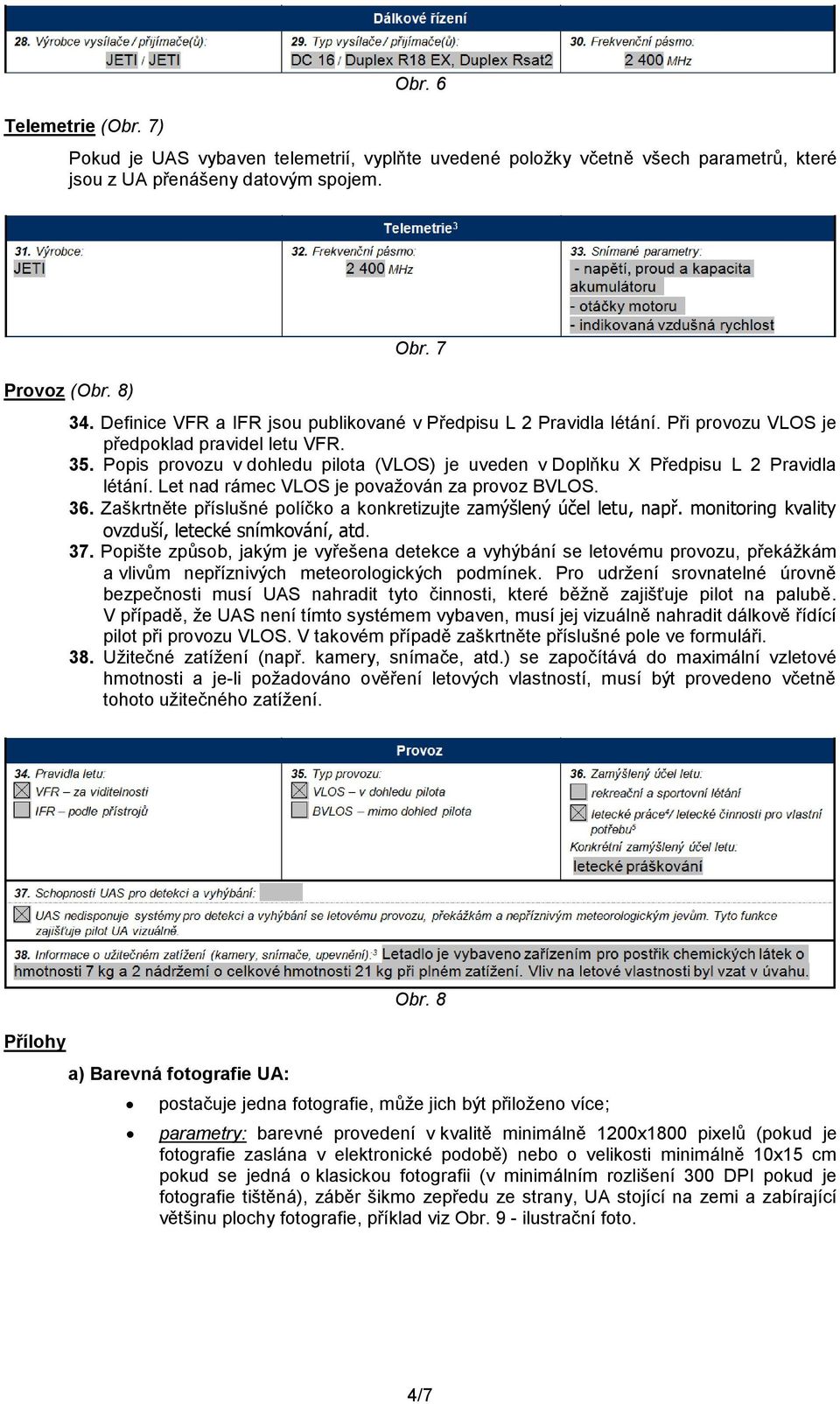 Popis provozu v dohledu pilota (VLOS) je uveden v Doplňku X Předpisu L 2 Pravidla létání. Let nad rámec VLOS je považován za provoz BVLOS. 36.