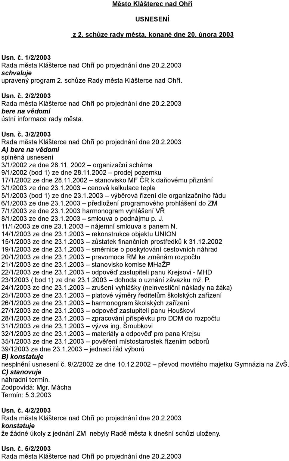 1.2003 cenová kalkulace tepla 5/1/2003 (bod 1) ze dne 23.1.2003 výběrová řízení dle organizačního řádu 6/1/2003 ze dne 23.1.2003 předložení programového prohlášení do ZM 7/1/2003 ze dne 23.1.2003 harmonogram vyhlášení VŘ 8/1/2003 ze dne 23.