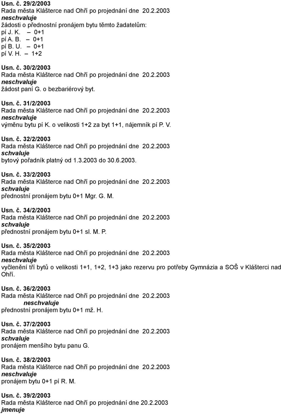 M. P. Usn. č. 35/2/2003 ne vyčlenění tří bytů o velikosti 1+1, 1+2, 1+3 jako rezervu pro potřeby Gymnázia a SOŠ v Klášterci nad Ohří. Usn. č. 36/2/2003 ne přednostní pronájem bytu 0+1 mž.