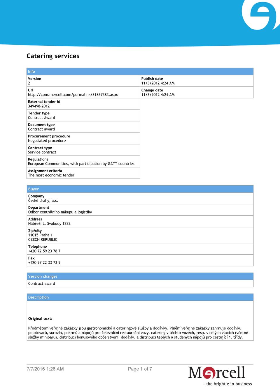 with participation by GATT countries Assignment criteria The most economic tender Publish date 11/3/2012 4:24 AM Change date 11/3/2012 4:24 AM Buyer Company České dráhy, a.s. Department Odbor centrálního nákupu a logistiky Address Nábřeží L.