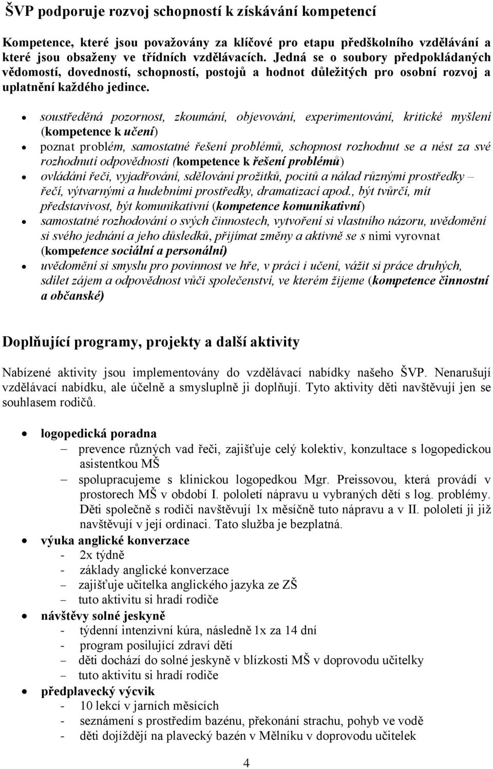 soustředěná pozornost, zkoumání, objevování, experimentování, kritické myšlení (kompetence k učení) poznat problém, samostatné řešení problémů, schopnost rozhodnut se a nést za své rozhodnutí