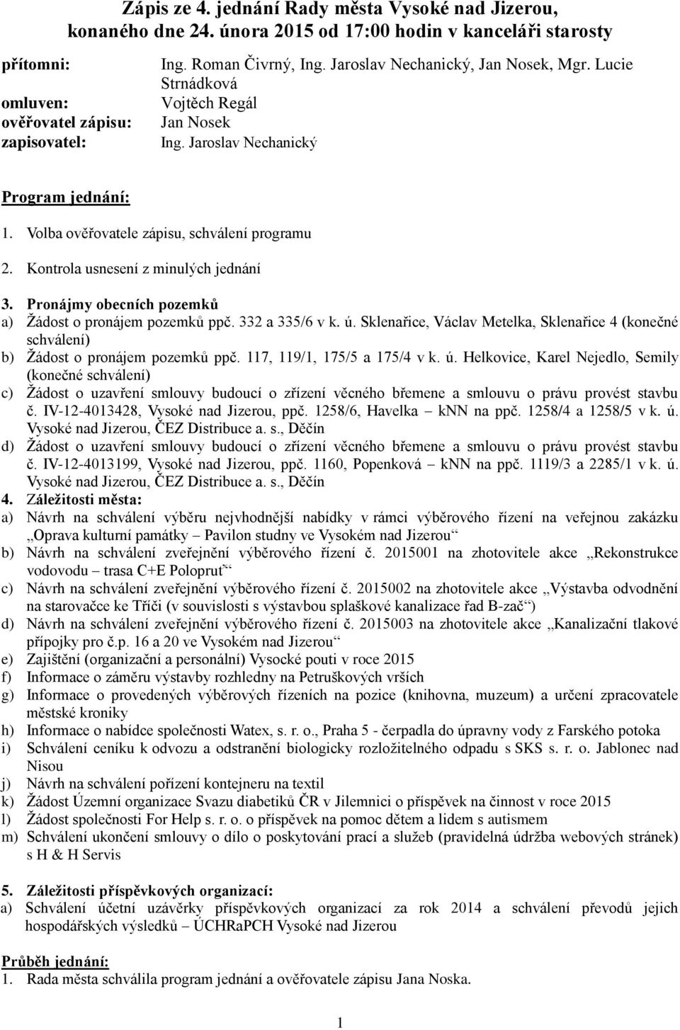 Kontrola usnesení z minulých jednání 3. Pronájmy obecních pozemků a) Žádost o pronájem pozemků ppč. 332 a 335/6 v k. ú.