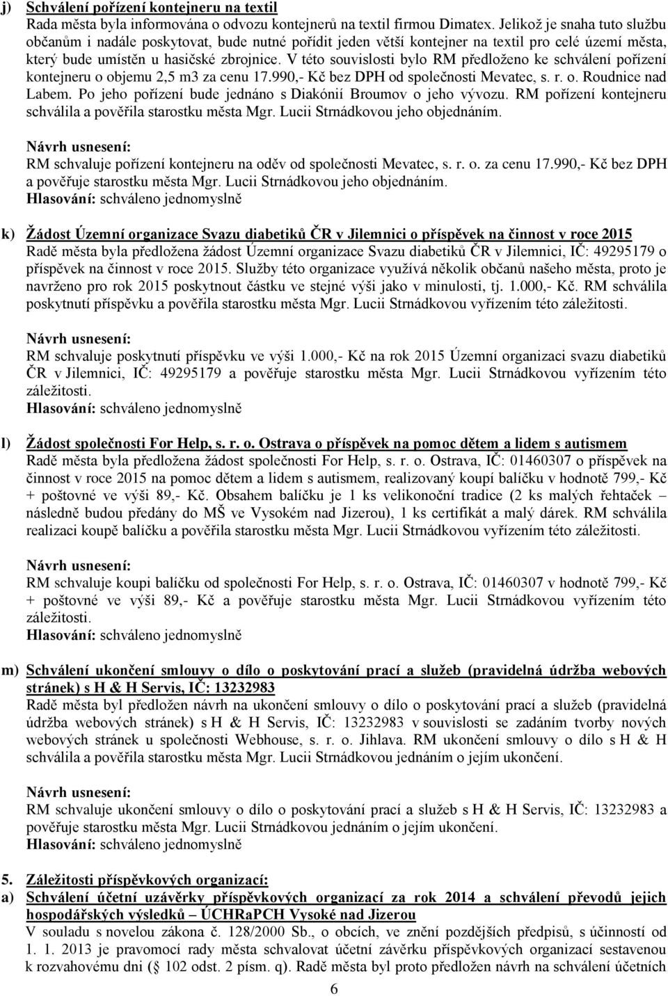 V této souvislosti bylo RM předloženo ke schválení pořízení kontejneru o objemu 2,5 m3 za cenu 17.990,- Kč bez DPH od společnosti Mevatec, s. r. o. Roudnice nad Labem.