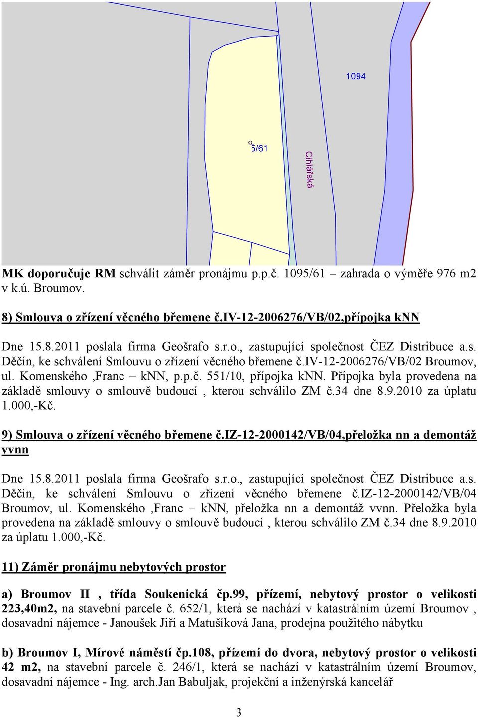 Přípojka byla provedena na základě smlouvy o smlouvě budoucí, kterou schválilo ZM č.34 dne 8.9.2010 za úplatu 1.000,-Kč. 9) Smlouva o zřízení věcného břemene č.