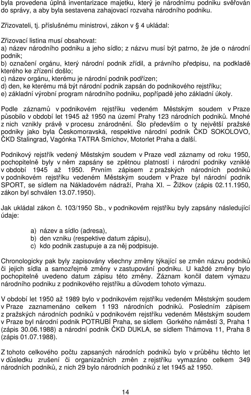 národní podnik zřídil, a právního předpisu, na podkladě kterého ke zřízení došlo; c) název orgánu, kterému je národní podnik podřízen; d) den, ke kterému má být národní podnik zapsán do podnikového