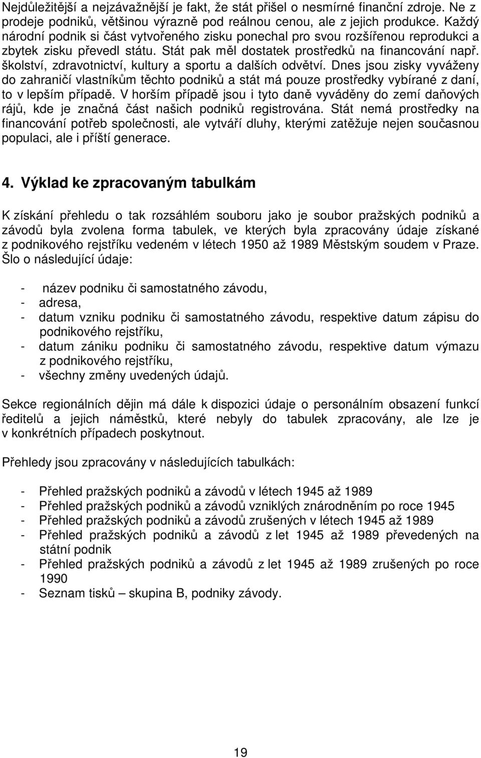 školství, zdravotnictví, kultury a sportu a dalších odvětví. Dnes jsou zisky vyváženy do zahraničí vlastníkům těchto podniků a stát má pouze prostředky vybírané z daní, to v lepším případě.