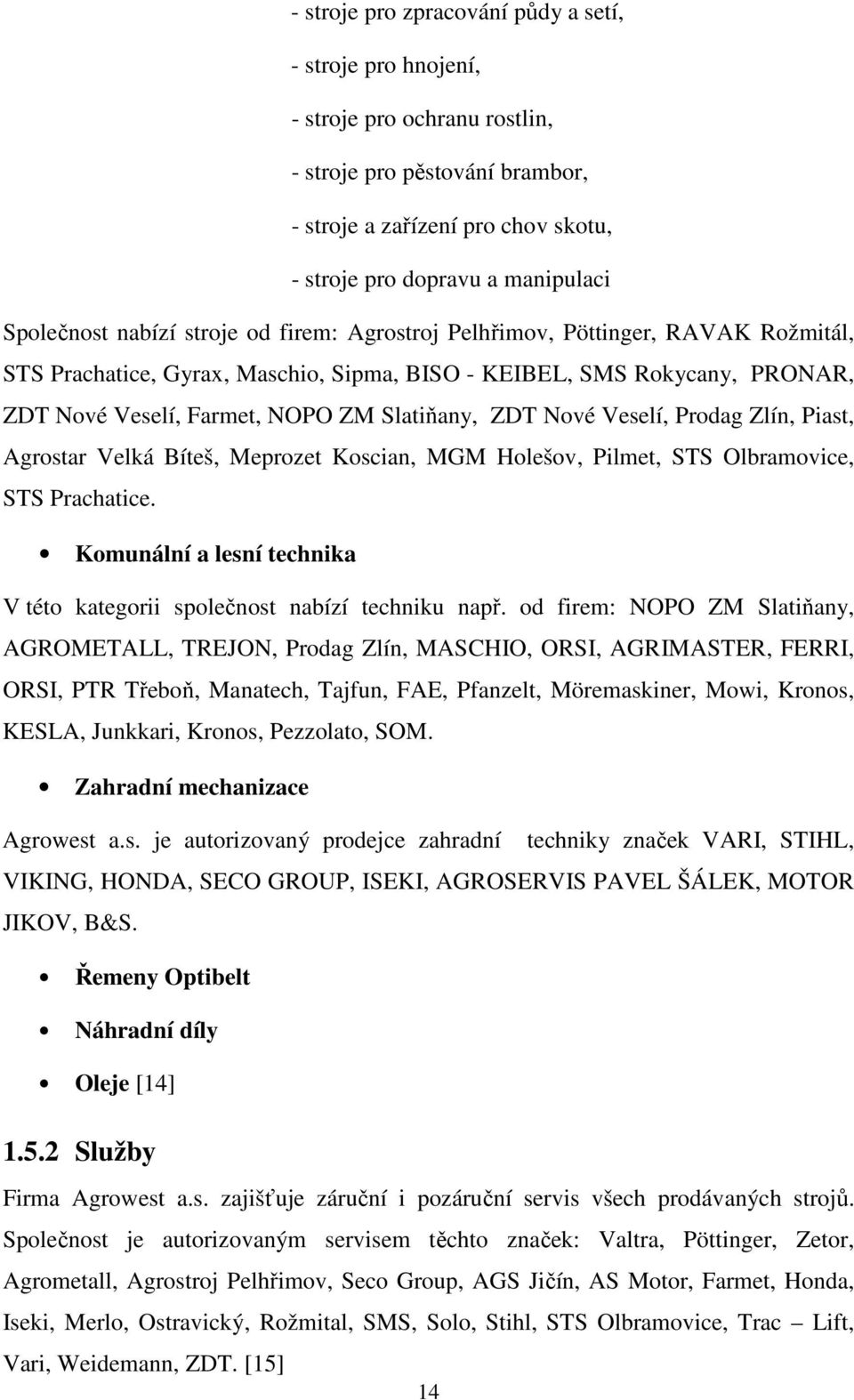 Slatiňany, ZDT Nové Veselí, Prodag Zlín, Piast, Agrostar Velká Bíteš, Meprozet Koscian, MGM Holešov, Pilmet, STS Olbramovice, STS Prachatice.