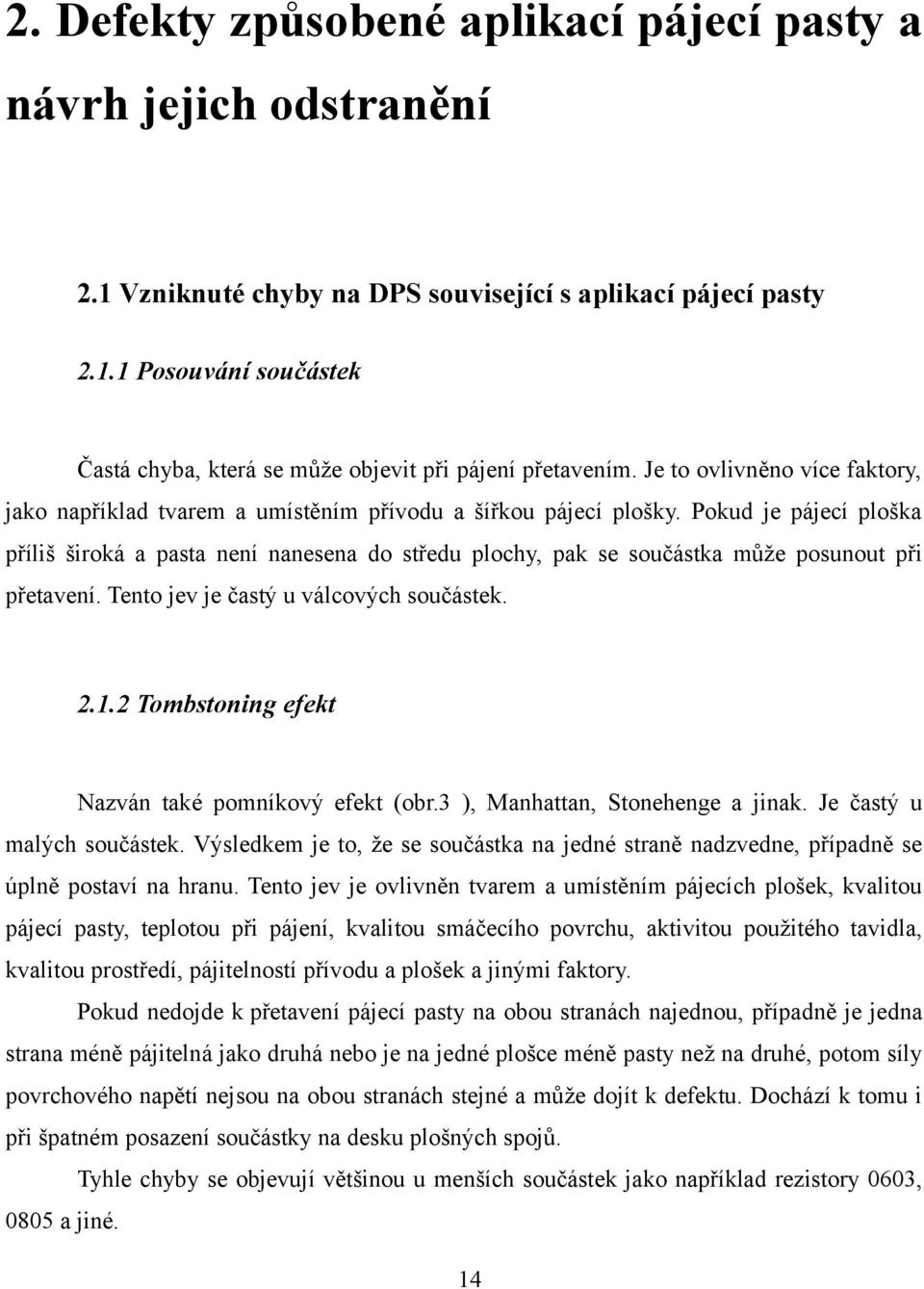 Pokud je pájecí ploška příliš široká a pasta není nanesena do středu plochy, pak se součástka může posunout při přetavení. Tento jev je častý u válcových součástek. 2.1.