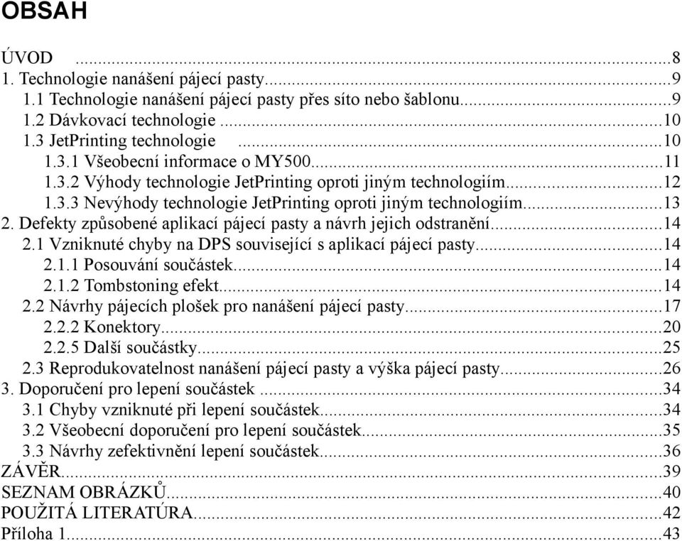 Defekty způsobené aplikací pájecí pasty a návrh jejich odstranění...14 2.1 Vzniknuté chyby na DPS související s aplikací pájecí pasty...14 2.1.1 Posouvání součástek...14 2.1.2 Tombstoning efekt...14 2.2 Návrhy pájecích plošek pro nanášení pájecí pasty.