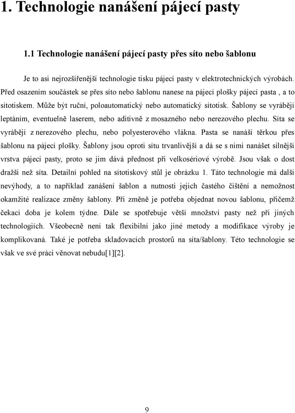 Šablony se vyrábějí leptáním, eventuelně laserem, nebo aditivně z mosazného nebo nerezového plechu. Síta se vyrábějí z nerezového plechu, nebo polyesterového vlákna.