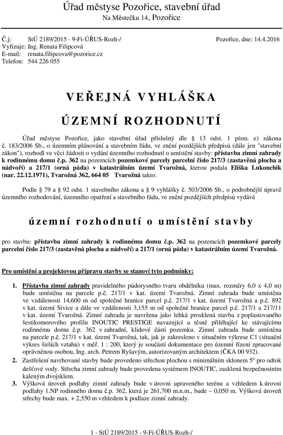 , o územním plánování a stavebním řádu, ve znění pozdějších předpisů (dále jen "stavební zákon"), rozhodl ve věci žádosti o vydání územního rozhodnutí o umístění stavby: přístavba zimní zahrady k