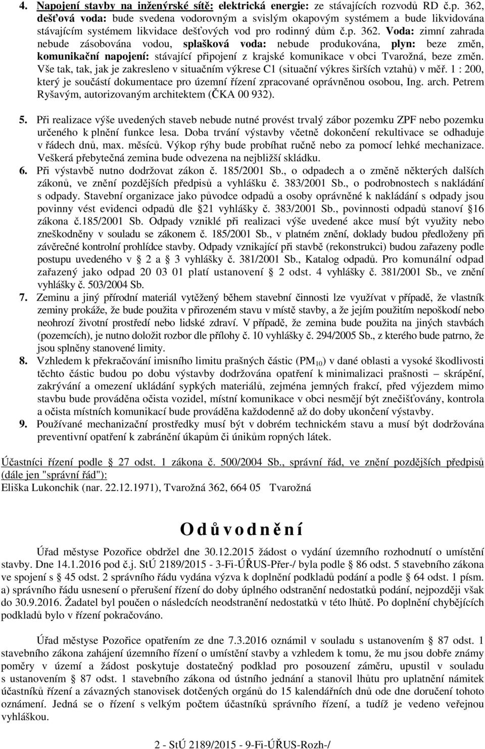 Vše tak, tak, jak je zakresleno v situačním výkrese C1 (situační výkres širších vztahů) v měř. 1 : 200, který je součástí dokumentace pro územní řízení zpracované oprávněnou osobou, Ing. arch.