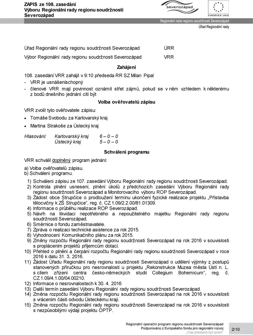 VRR zvolil tyto ověřovatele zápisu: Tomáše Svobodu za Karlovarský kraj Martina Strakoše za Ústecký kraj VRR schválil doplněný program jednání: a) Volba ověřovatelů zápisu. b) Schválení programu.