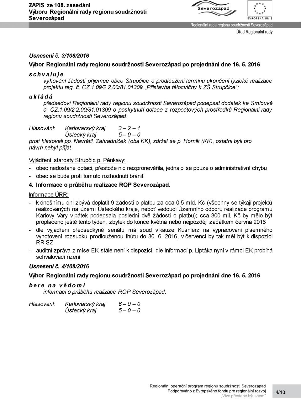 01309 o poskytnutí dotace z rozpočtových prostředků Regionální rady regionu soudržnosti. Hlasování: Karlovarský kraj 3 2 1 proti hlasovali pp. Navrátil, Zahradníček (oba KK), zdržel se p.