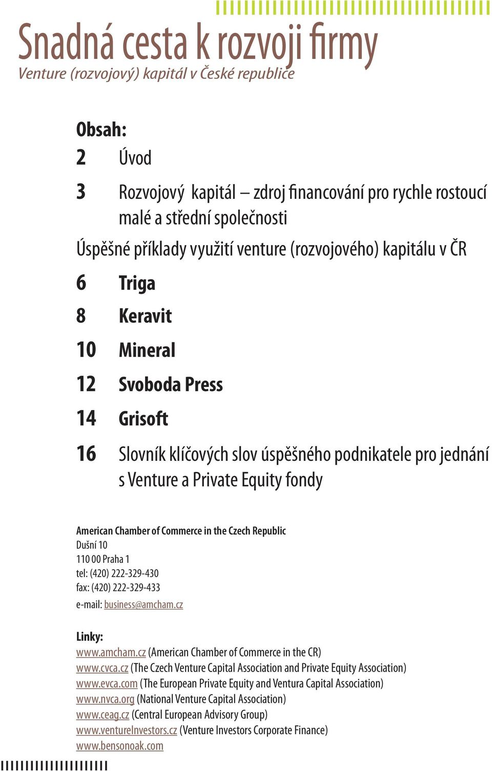 Chamber of Commerce in the Czech Republic Dušní 10 110 00 Praha 1 tel: (420) 222-329-430 fax: (420) 222-329-433 e-mail: business@amcham.cz Linky: (American Chamber of Commerce in the CR) www.cvca.