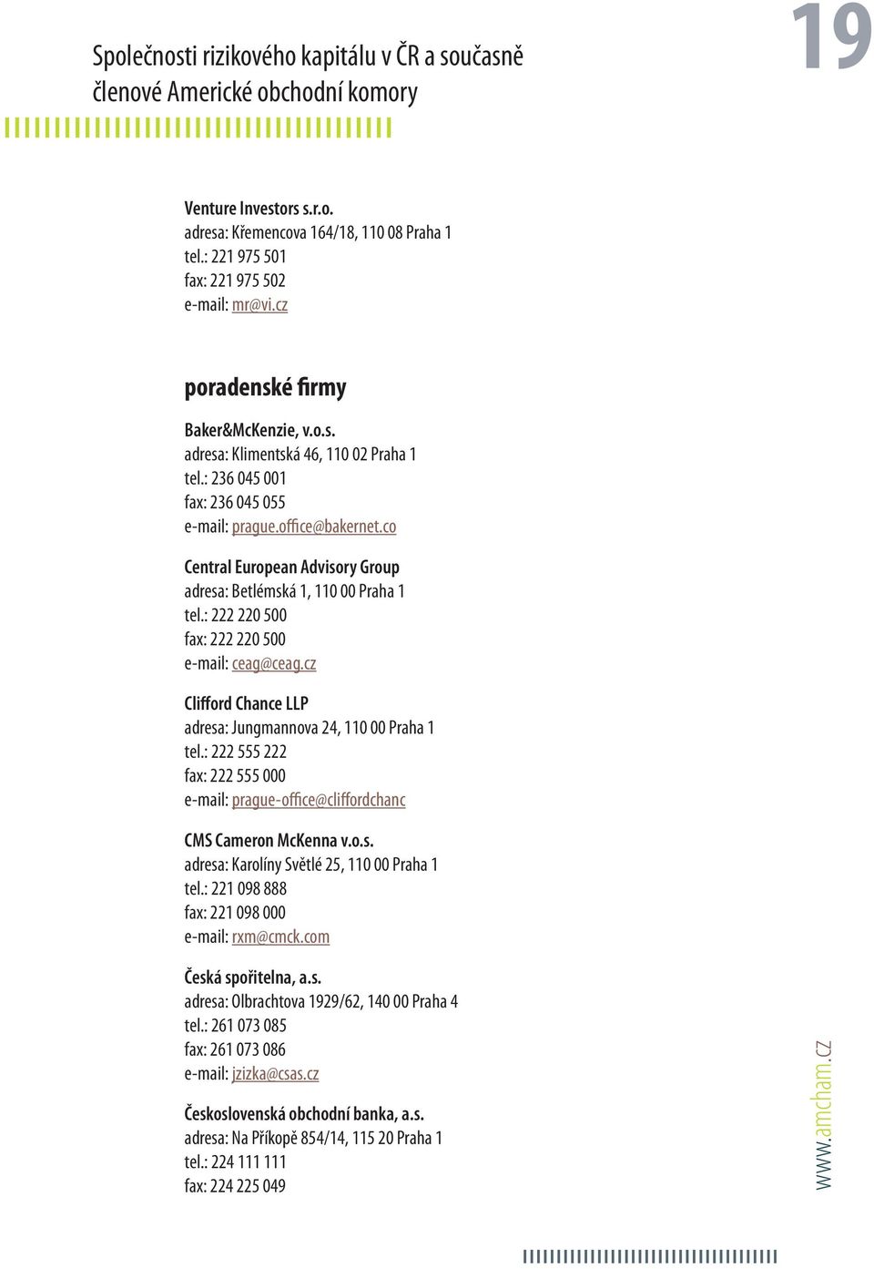 co Central European Advisory Group adresa: Betlémská 1, 110 00 Praha 1 tel.: 222 220 500 fax: 222 220 500 e-mail: ceag@ceag.cz Clifford Chance LLP adresa: Jungmannova 24, 110 00 Praha 1 tel.