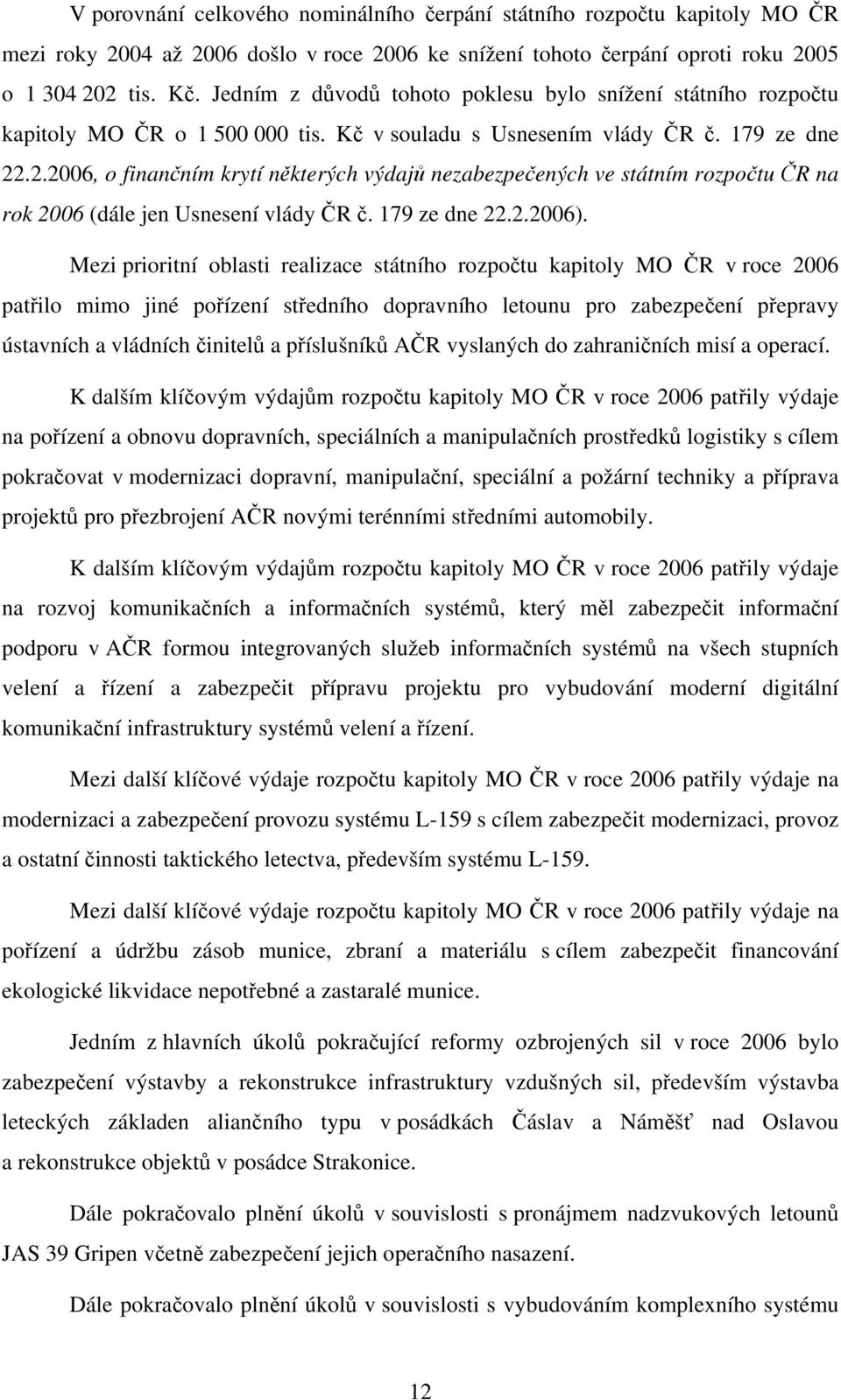 .2.2006, o finančním krytí některých výdajů nezabezpečených ve státním rozpočtu ČR na rok 2006 (dále jen Usnesení vlády ČR č. 179 ze dne 22.2.2006).