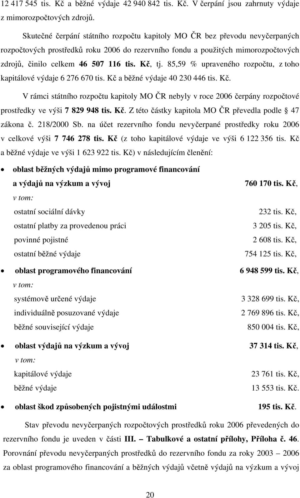 Kč, tj. 85,59 % upraveného rozpočtu, z toho kapitálové výdaje 6 276 670 tis. Kč a běžné výdaje 40 230 446 tis. Kč. V rámci státního rozpočtu kapitoly MO ČR nebyly v roce 2006 čerpány rozpočtové prostředky ve výši 7 829 948 tis.