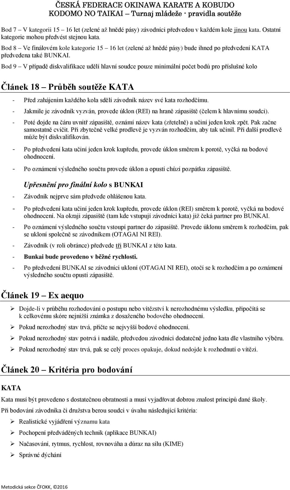 Bod 9 V případě diskvalifikace udělí hlavní soudce pouze minimální počet bodů pro příslušné kolo Článek 18 Průběh soutěže KATA - Před zahájením každého kola sdělí závodník název své kata rozhodčímu.