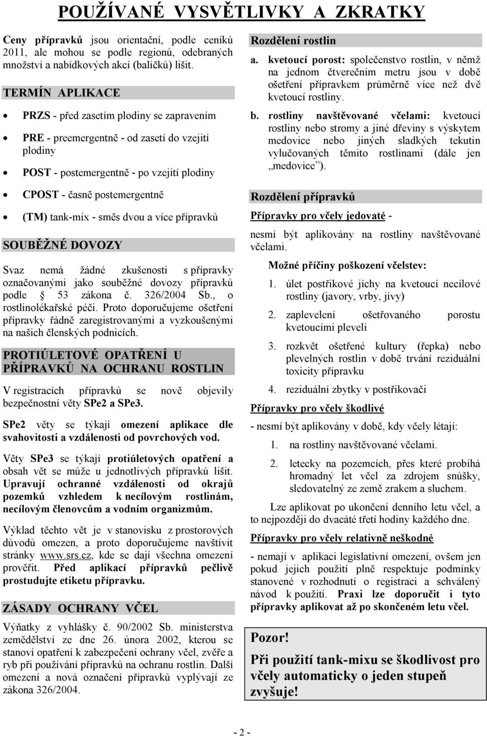 směs dvou a více přípravků SOUBĚŽNÉ DOVOZY Svaz nemá žádné zkušenosti s přípravky označovanými jako souběžné dovozy přípravků podle 53 zákona č. 326/2004 Sb., o rostlinolékařské péči.