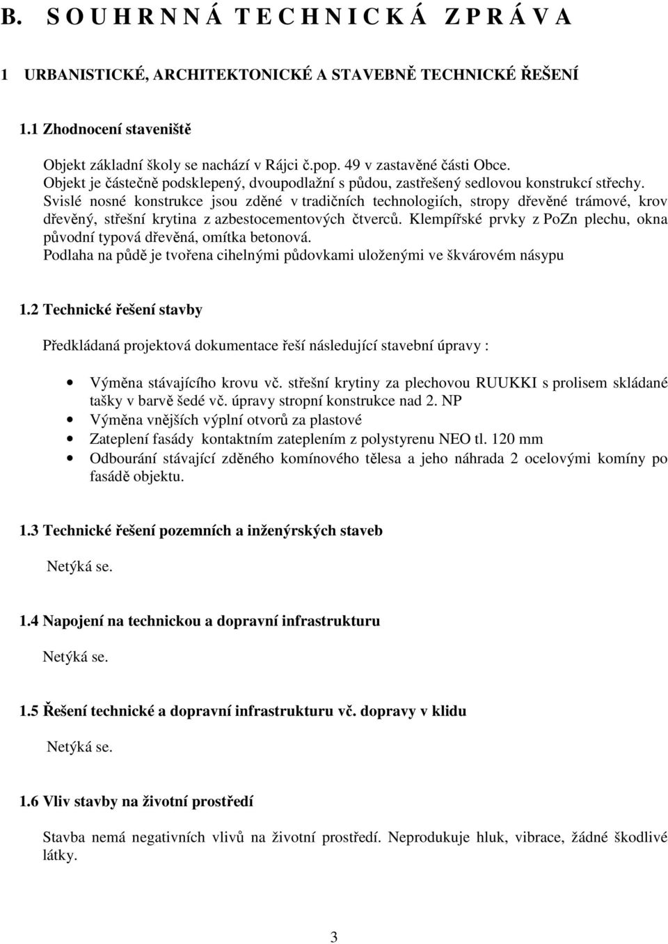 Svislé nosné konstrukce jsou zděné v tradičních technologiích, stropy dřevěné trámové, krov dřevěný, střešní krytina z azbestocementových čtverců.