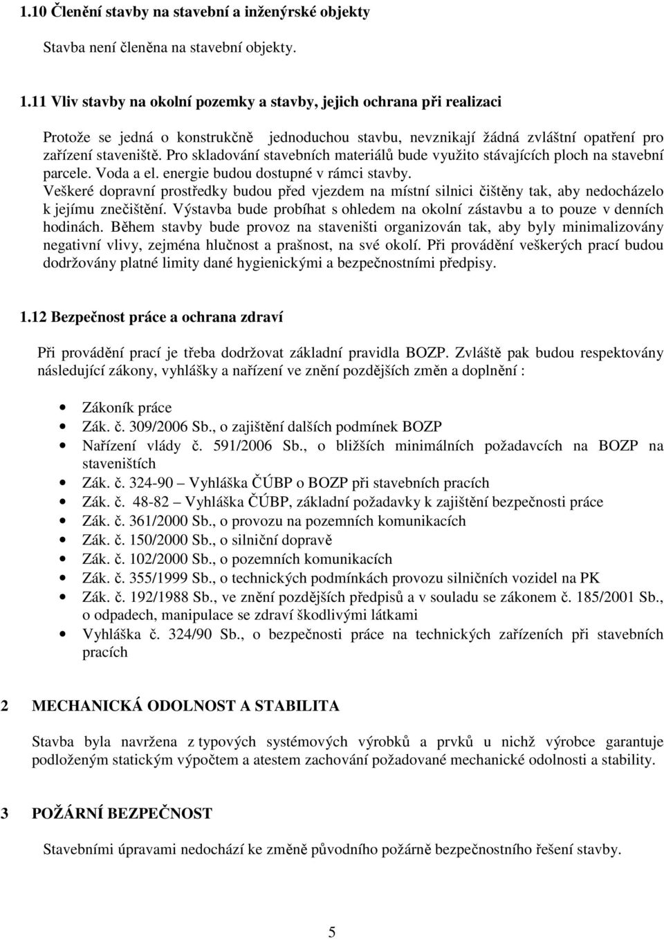 Pro skladování stavebních materiálů bude využito stávajících ploch na stavební parcele. Voda a el. energie budou dostupné v rámci stavby.