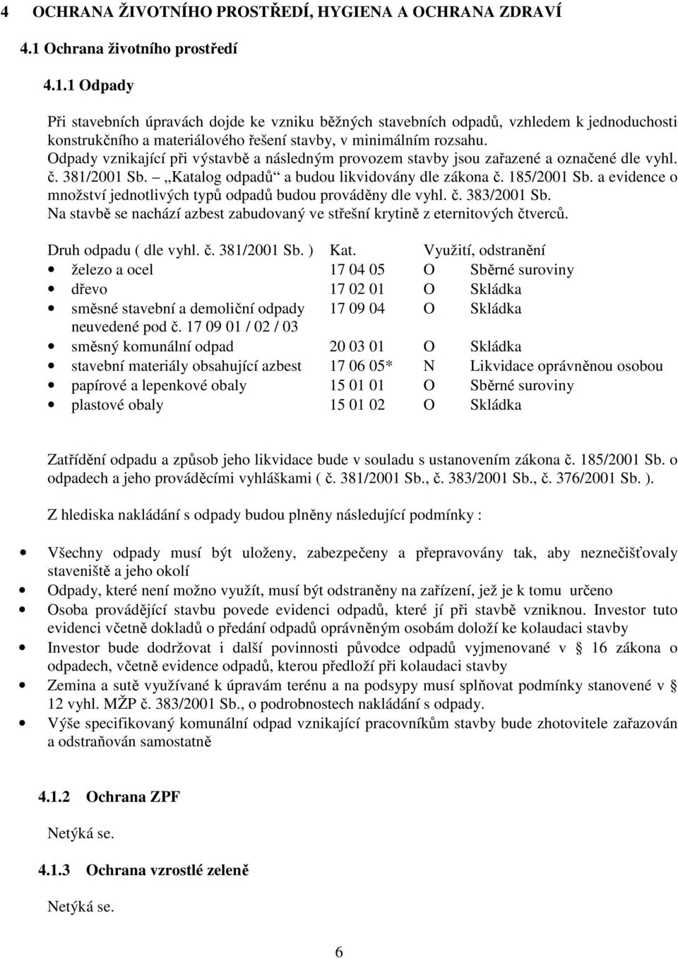 Odpady vznikající při výstavbě a následným provozem stavby jsou zařazené a označené dle vyhl. č. 381/2001 Sb. Katalog odpadů a budou likvidovány dle zákona č. 185/2001 Sb.