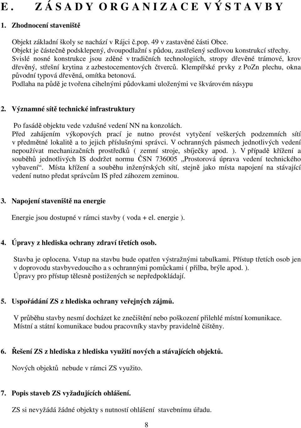 Svislé nosné konstrukce jsou zděné v tradičních technologiích, stropy dřevěné trámové, krov dřevěný, střešní krytina z azbestocementových čtverců.