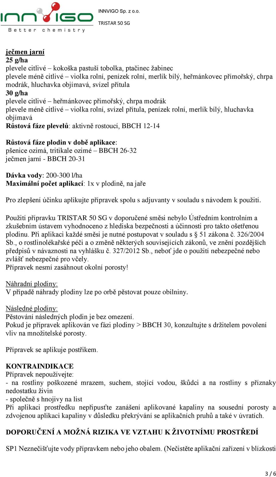 aktivně rostoucí, BBCH 12-14 Růstová fáze plodin v době aplikace: pšenice ozimá, tritikale ozimé BBCH 26-32 ječmen jarní - BBCH 20-31 Dávka vody: 200-300 l/ha Maximální počet aplikací: 1x v plodině,