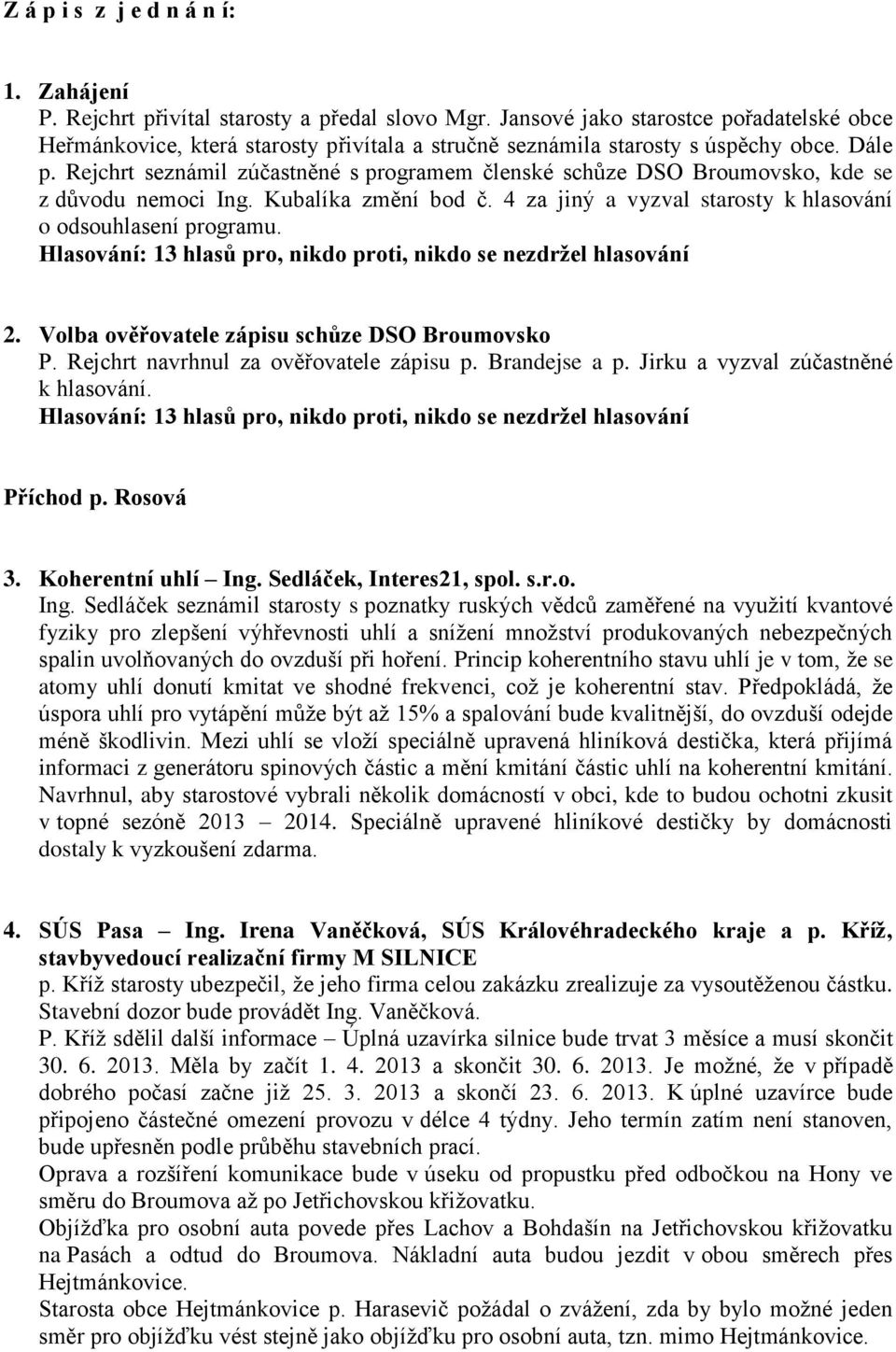 Rejchrt seznámil zúčastněné s programem členské schůze DSO Broumovsko, kde se z důvodu nemoci Ing. Kubalíka změní bod č. 4 za jiný a vyzval starosty k hlasování o odsouhlasení programu.