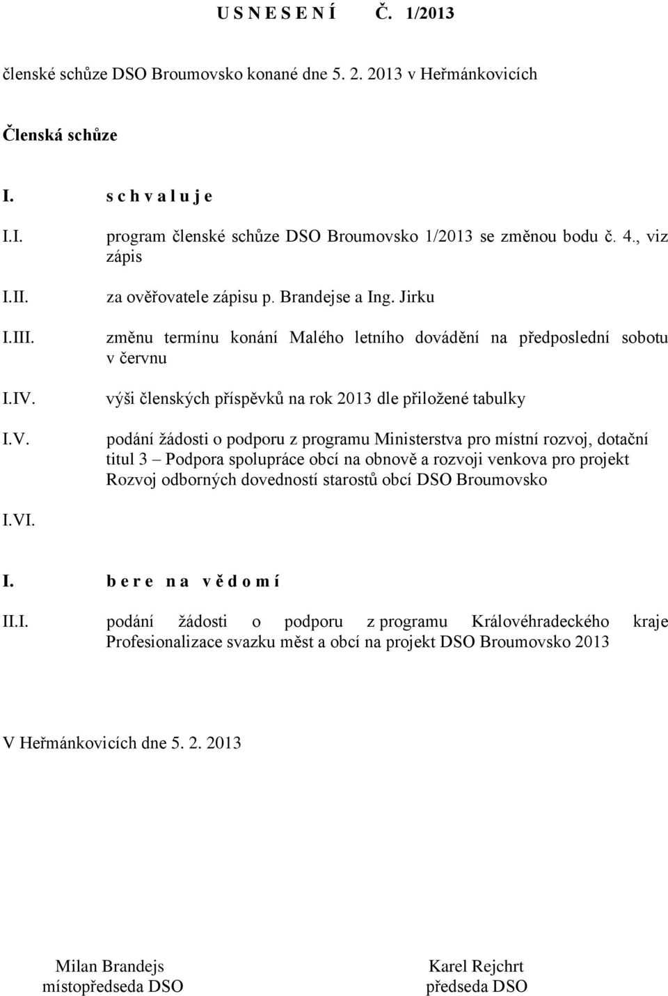 Jirku změnu termínu konání Malého letního dovádění na předposlední sobotu v červnu výši členských příspěvků na rok 2013 dle přiložené tabulky podání žádosti o podporu z programu Ministerstva pro