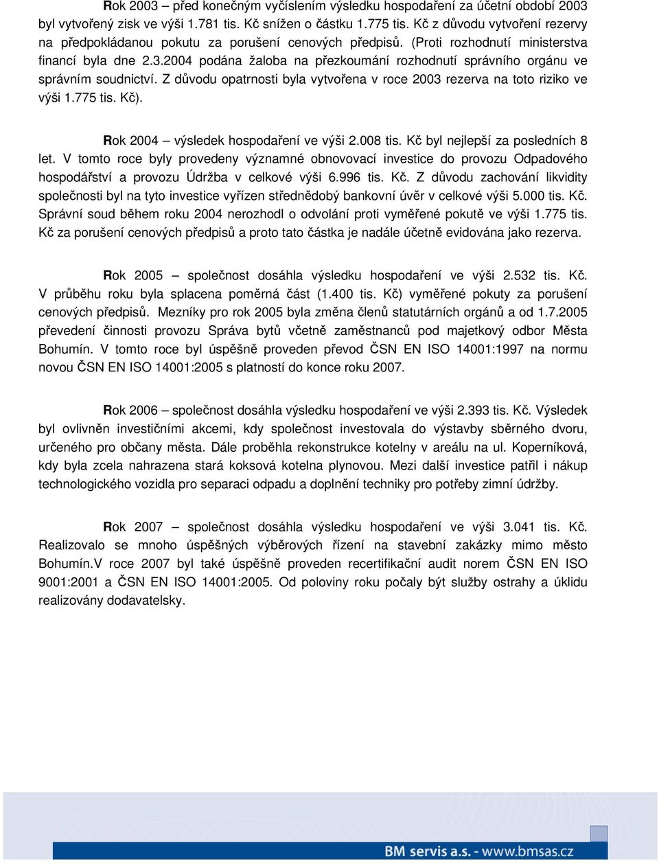 24 podána žaloba na přezkoumání rozhodnutí správního orgánu ve správním soudnictví. Z důvodu opatrnosti byla vytvořena v roce 23 rezerva na toto riziko ve výši 1.775 tis. Kč).