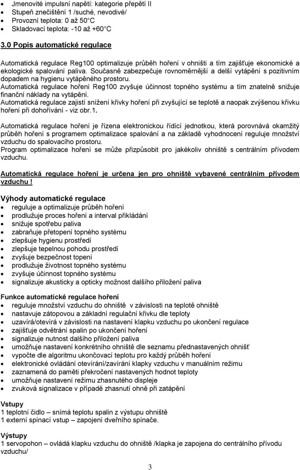 Současně zabezpečuje rovnoměrnější a delší vytápění s pozitivním dopadem na hygienu vytápěného prostoru.