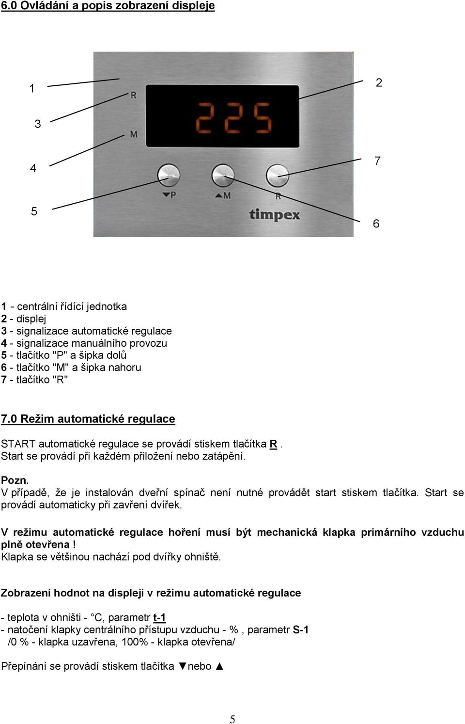 V případě, že je instalován dveřní spínač není nutné provádět start stiskem tlačítka. Start se provádí automaticky při zavření dvířek.