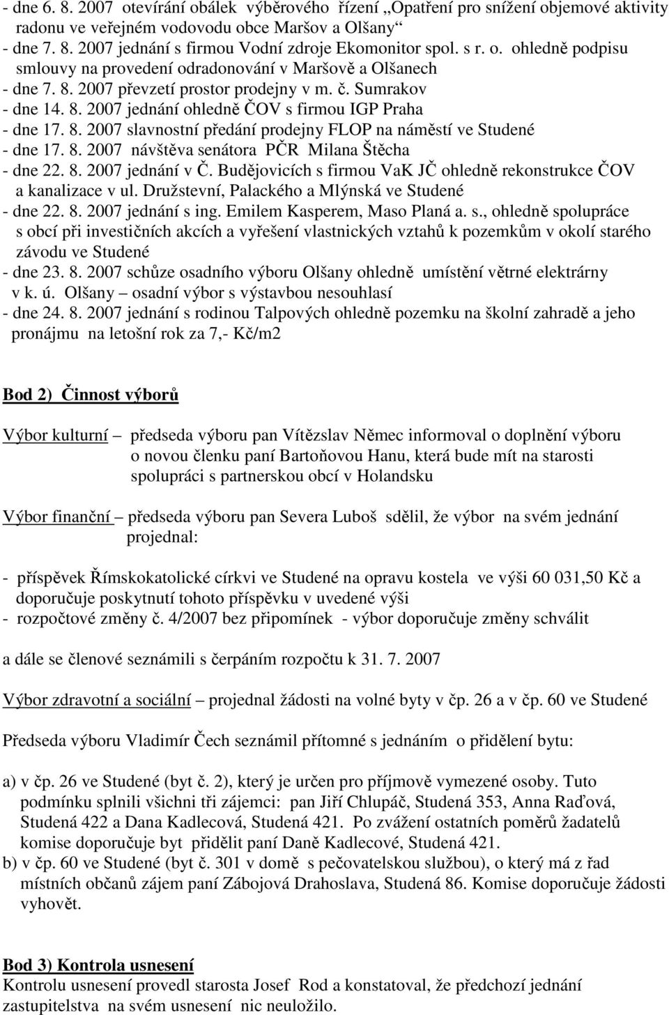 8. 2007 slavnostní předání prodejny FLOP na náměstí ve Studené - dne 17. 8. 2007 návštěva senátora PČR Milana Štěcha - dne 22. 8. 2007 jednání v Č.